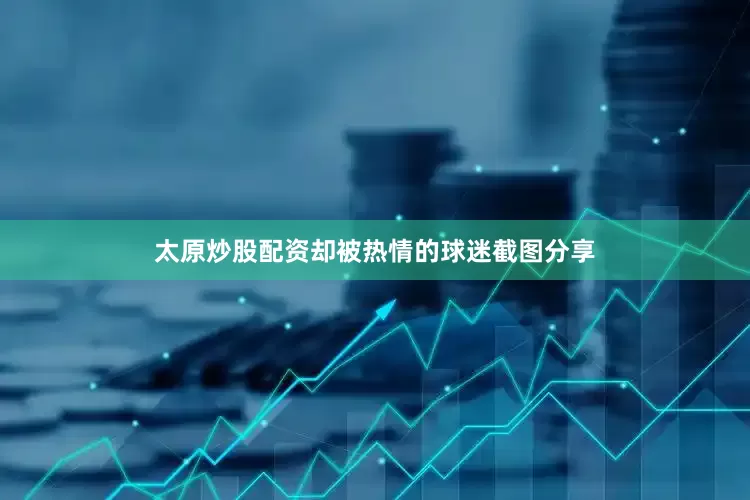太原炒股配资却被热情的球迷截图分享