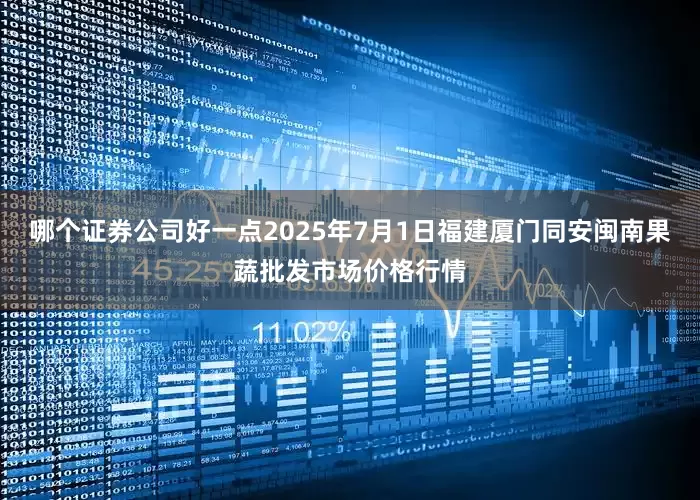 哪个证券公司好一点2025年7月1日福建厦门同安闽南果蔬批发市场价格行情