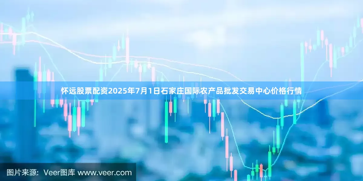 怀远股票配资2025年7月1日石家庄国际农产品批发交易中心价格行情