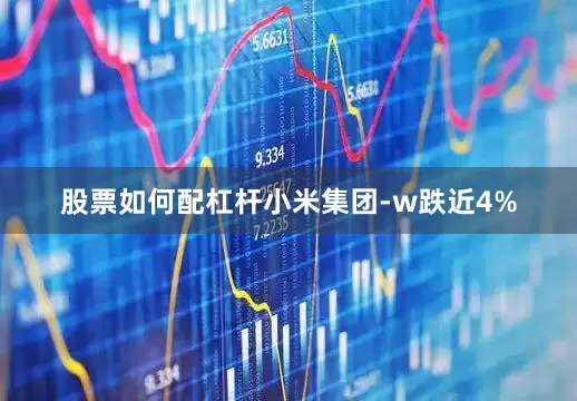 股票如何配杠杆小米集团-w跌近4%