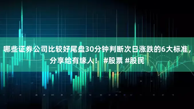 哪些证券公司比较好尾盘30分钟判断次日涨跌的6大标准，分享给有缘人！ #股票 #股民